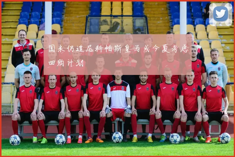 国米仍追尼科帕斯皇马或今夏考虑回购计划