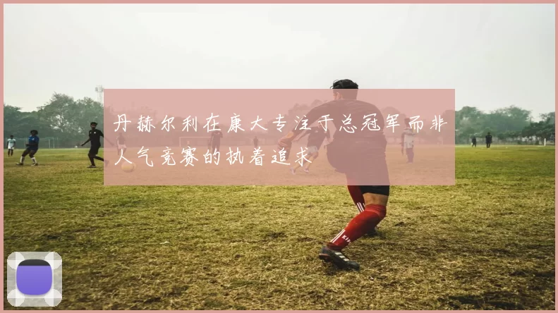 丹赫尔利在康大专注于总冠军而非人气竞赛的执着追求