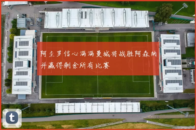 阿圭罗信心满满曼城将战胜阿森纳并赢得剩余所有比赛